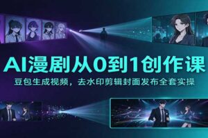 AI漫剧从0到1创作实操教程:豆包生成视频+去水印剪辑+封面发布全流程拆解