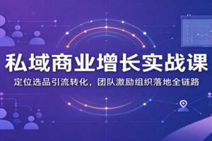 私域商业增长训练营：定位选品引流转化全链路实操教程