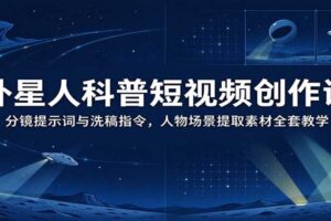 外星人科普短视频创作课：AI分镜提示词与洗稿指令全套教学