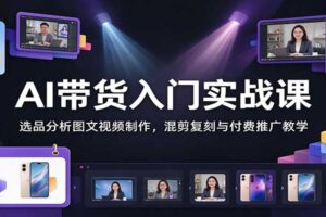 AI带货入门实战课:从选品分析到视频混剪复刻,一站式掌握AI带货全流程教程