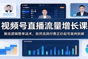 视频号直播流量增长课：推流逻辑+憋单话术+自然流微付费起号全案拆解