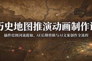 历史地图推演动画制作全流程教程：从AE剪辑到AI文案创作一站式课程