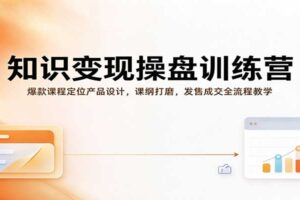 知识变现操盘训练营：爆款课程定位、产品设计到发售成交全流程教学