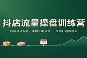 抖店流量操盘训练营：0成本打造体验分，实物长期运营全攻略（附完整课程）
