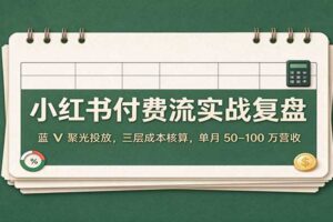 小红书付费流实战复盘：蓝V聚光投放三层成本核算，单月50-100万营收实操指南