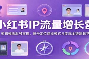 小红书IP流量增长营：剪辑模版起号实操，账号定位与变现全链路教学