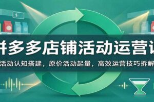 拼多多店铺活动运营课：原价活动起量与高效运营技巧拆解