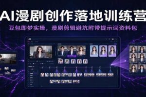 AI漫剧创作落地训练营：豆包即梦实操，漫剧剪辑避坑指南与提示词资料包