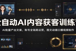 AI全自动内容获客训练营：批量产出爆款文案，账号全链路运营，让流量不再难！