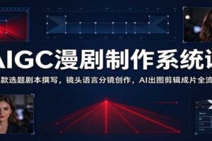 AIGC漫剧制作系统课：爆款选题到成片输出的全流程实战指南