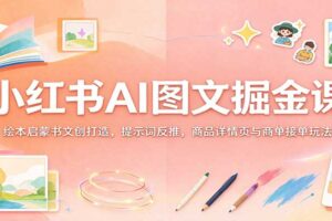小红书AI图文掘金课：AI绘本文创与商品详情页实战，从0到1跑通商单变现
