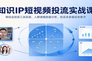 知识IP短视频投流实战课：微信豆投放工具实操，人群建模与控成本放量全攻略