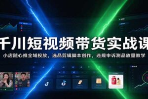 千川短视频带货实战课:从选品到全域投放,掌握小店随心推与千川实操技巧