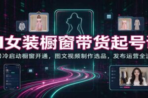 AI女装橱窗带货起号课：冷启动涨粉、橱窗开通与图文视频选品运营全攻略