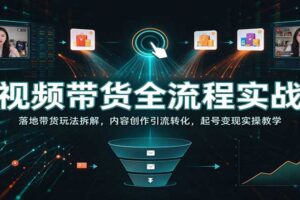 短视频带货全流程实战课：四套落地带货玩法拆解，内容创作引流转化起号变现全攻略