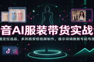 抖音AI服装带货实战课：从赛道定位到提示词调教，新手也能快速起号引流